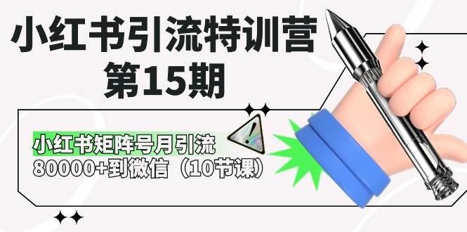 小红书引流特训营-第15期，小红书矩阵号月引流80000+到微信（10节课）-西瓜网创