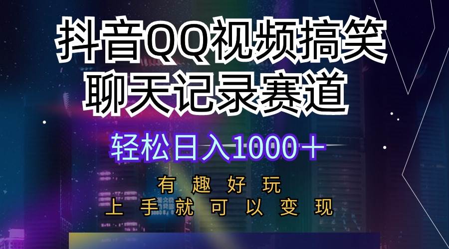 抖音QQ视频搞笑聊天记录赛道 有趣好玩 新手上手就可以变现 轻松日入1000＋-西瓜网创