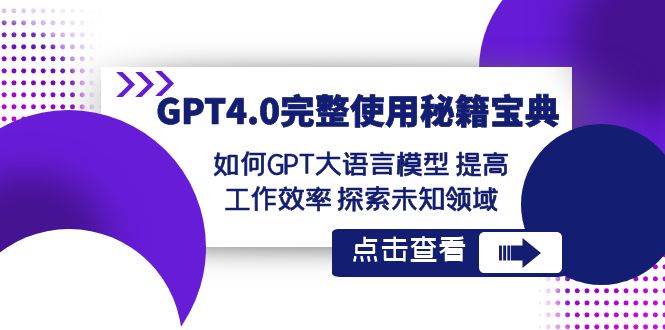 GPT4.0完整使用-秘籍宝典：如何GPT大语言模型 提高工作效率 探索未知领域-西瓜网创