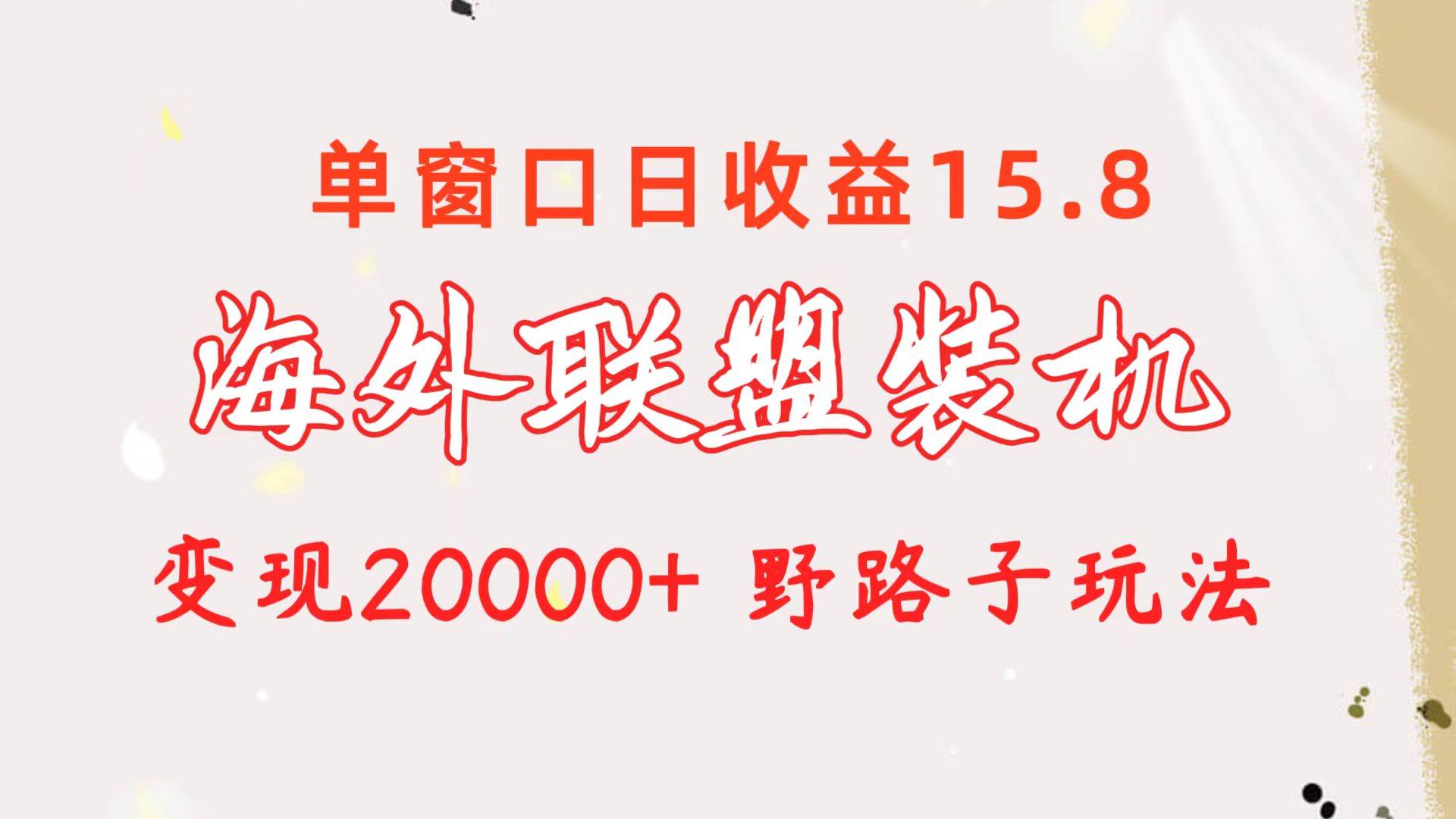 海外联盟装机 单窗口日收益15.8  变现20000+ 野路子玩法-西瓜网创
