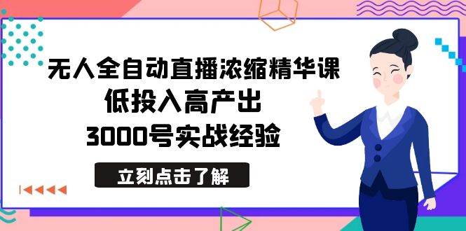 最新无人全自动直播浓缩精华课，低投入高产出，3000号实战经验-西瓜网创
