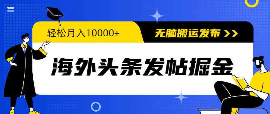 海外头条发帖掘金，轻松月入10000+，无脑搬运发布，新手小白无门槛-西瓜网创