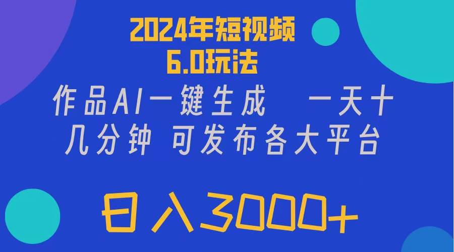 2024年短视频6.0玩法，作品AI一键生成，可各大短视频同发布。轻松日入3…-西瓜网创