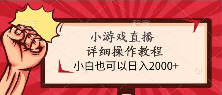 小游戏直播详细操作教程，小白也可以日入2000+-西瓜网创