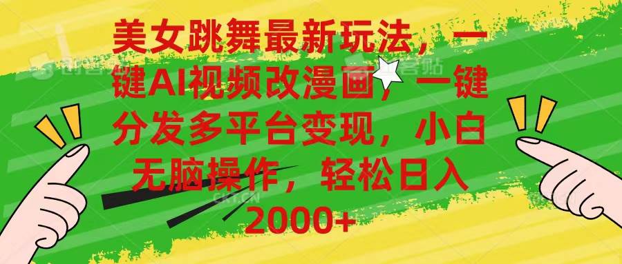 美女跳舞最新玩法，AI一键改漫画，一键分发多平台变现，小白无脑操作，…-西瓜网创