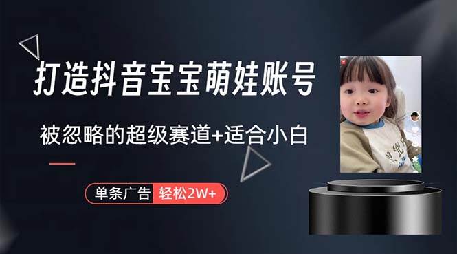 打造抖音宝宝账号，一条广告2W，大部分人忽略的超级赛道，小白简单入手-西瓜网创