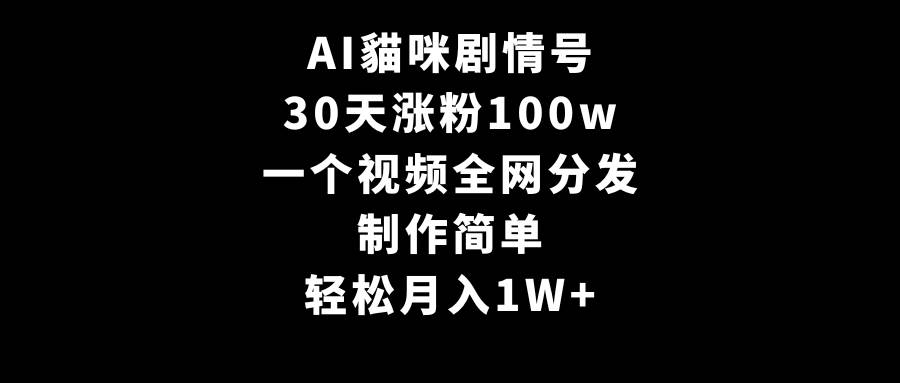 AI貓咪剧情号，30天涨粉100w，制作简单，一个视频全网分发，轻松月入1W+-西瓜网创