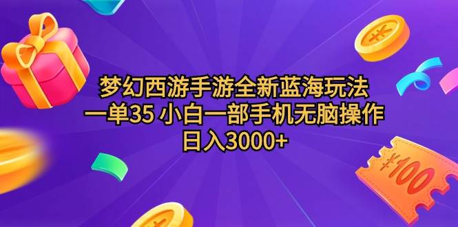 梦幻西游手游全新蓝海玩法 一单35 小白一部手机无脑操作 日入3000+轻轻…-西瓜网创