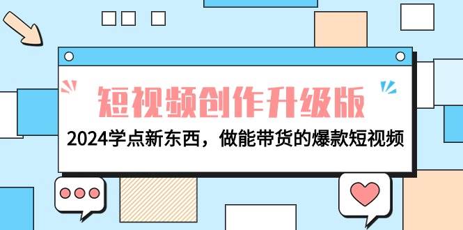 电商人必看-短视频创作升级版：2024学点新东西，做能带货的爆款短视频-西瓜网创