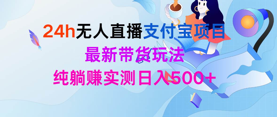 24h无人直播支付宝项目，最新带货玩法，纯躺赚实测日入500+-西瓜网创