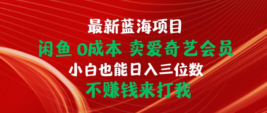 最新蓝海项目 闲鱼0成本 卖爱奇艺会员 小白也能入三位数 不赚钱来打我-西瓜网创
