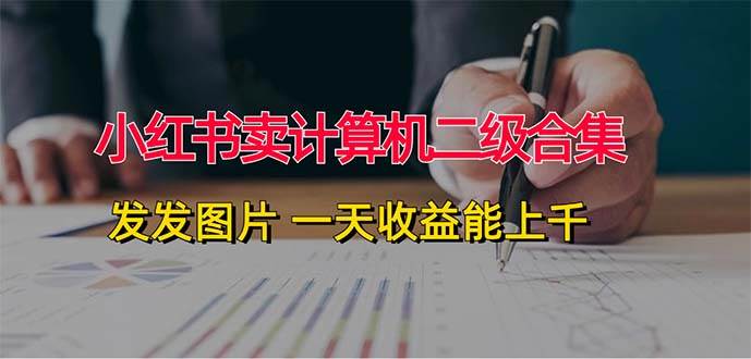 小红书卖计算机二级合集，发发图片 一天收益能上千-西瓜网创