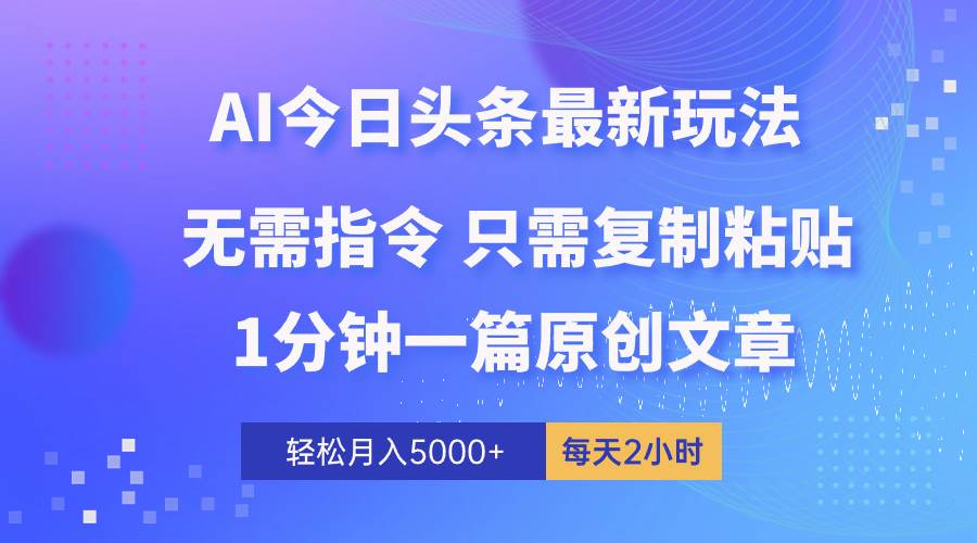 AI头条最新玩法 1分钟一篇 100%过原创 无脑复制粘贴 轻松月入5000+ 每…-西瓜网创