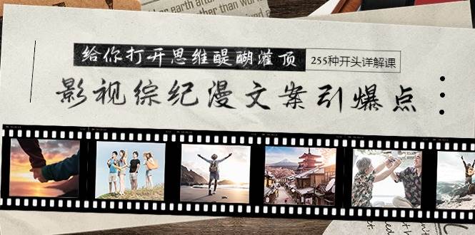 影视综纪漫文案引爆点，给你打开思维醍醐灌顶+255种开头详解课（26节）-西瓜网创