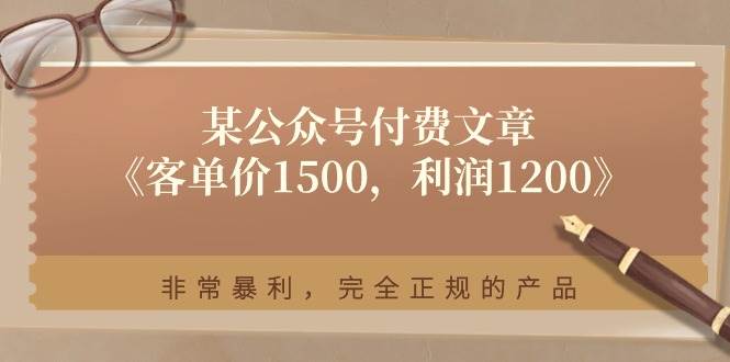 某付费文章《客单价1500，利润1200》非常暴利，完全正规的产品-西瓜网创