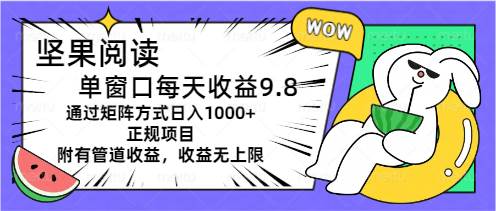 坚果阅读单窗口每天收益9.8通过矩阵方式日入1000+正规项目附有管道收益…-西瓜网创