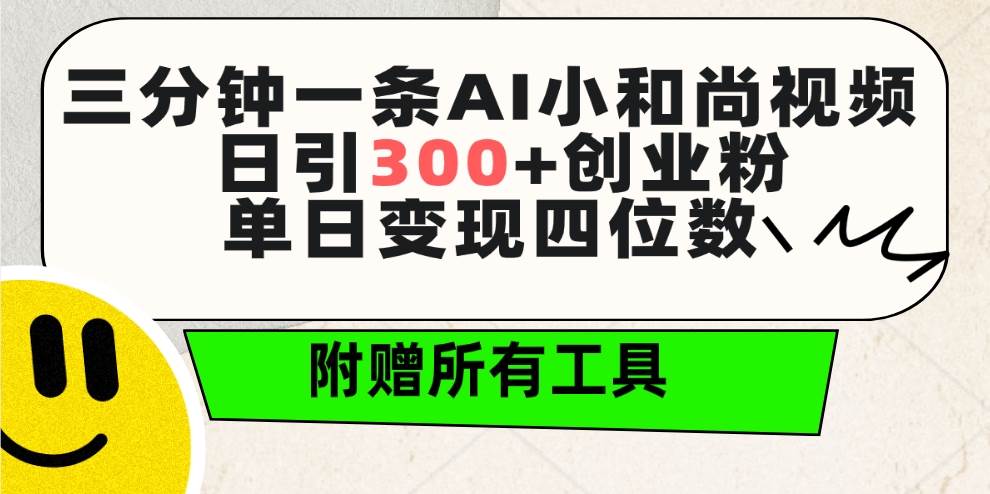 三分钟一条AI小和尚视频 ，日引300+创业粉。单日变现四位数 ，附赠全套工具-西瓜网创