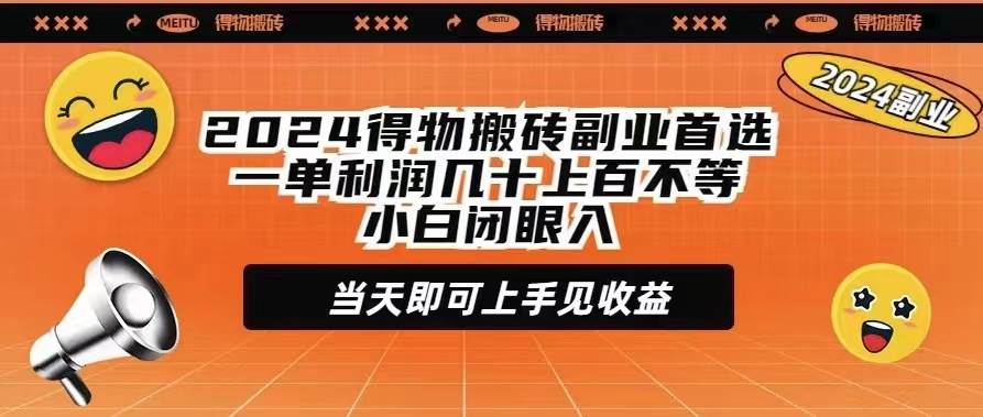 2024得物搬砖副业首选一单利润几十上百不等小白闭眼当天即可上手见收益-西瓜网创