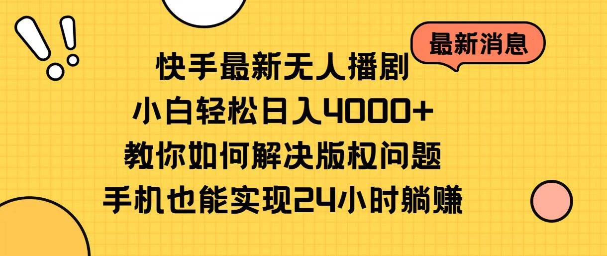 快手最新无人播剧，小白轻松日入4000+教你如何解决版权问题，手机也能…-西瓜网创