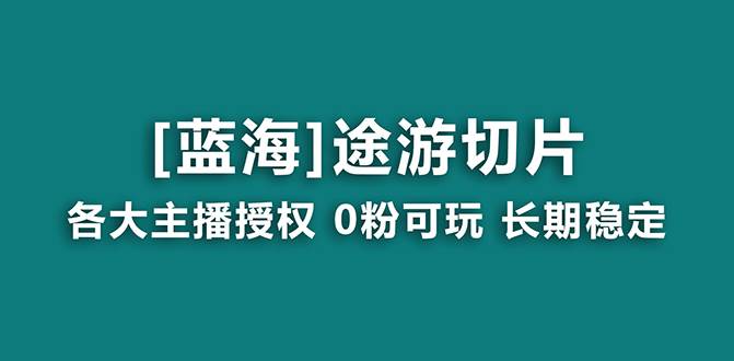 抖音途游切片，龙年第一个蓝海项目，提供授权和素材，长期稳定，月入过万-西瓜网创