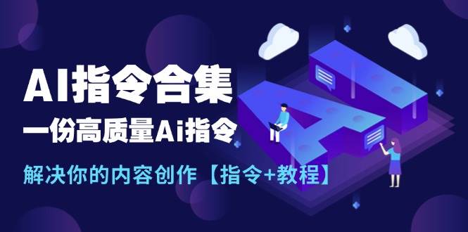 最新AI指令合集，一份高质量Ai指令，解决你的内容创作【指令+教程】-西瓜网创