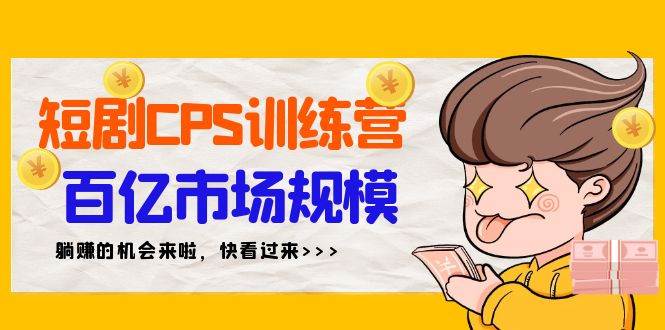 短剧CPS特训营，百亿市场规模，新手可躺赚的项目（35节）-西瓜网创