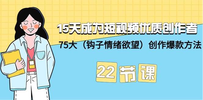 15天成为短视频-优质创作者+75大（钩子-情绪欲望）创作爆款方法-22节课-西瓜网创