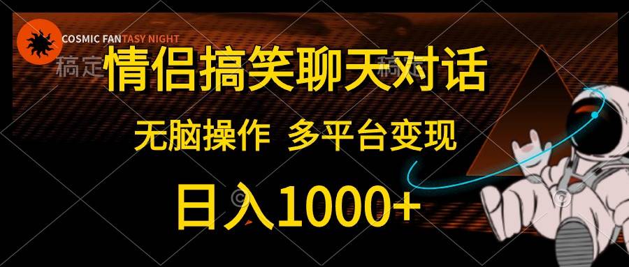 情侣搞笑聊天对话，日入1000+,无脑操作，多平台变现-西瓜网创