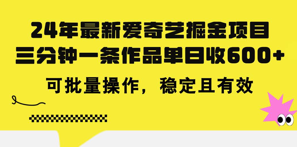 24年 最新爱奇艺掘金项目，三分钟一条作品单日收600+，可批量操作，稳…-西瓜网创