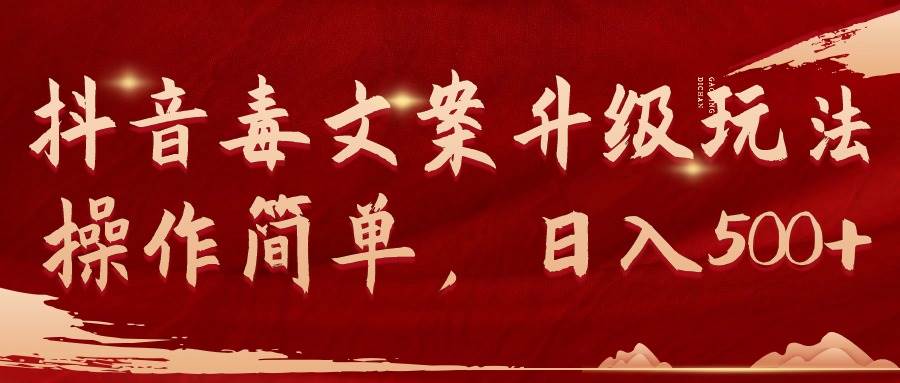 抖音毒文案升级玩法，操作简单，日入500+-西瓜网创