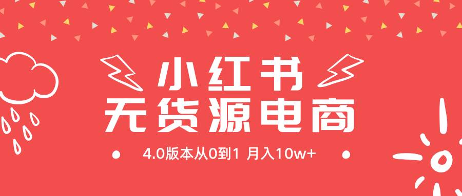 小红书无货源新电商4.0版本从0到1月入10w+-西瓜网创