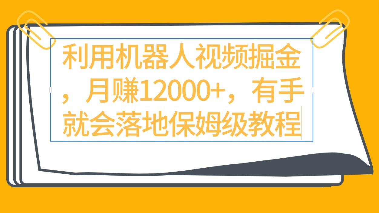 利用机器人视频掘金月赚12000+，有手就会落地保姆级教程-西瓜网创