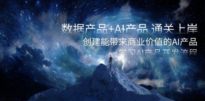 数据产品+AI产品 通关上岸，创建能带来商业价值的AI产品，学习AI产品开发-西瓜网创