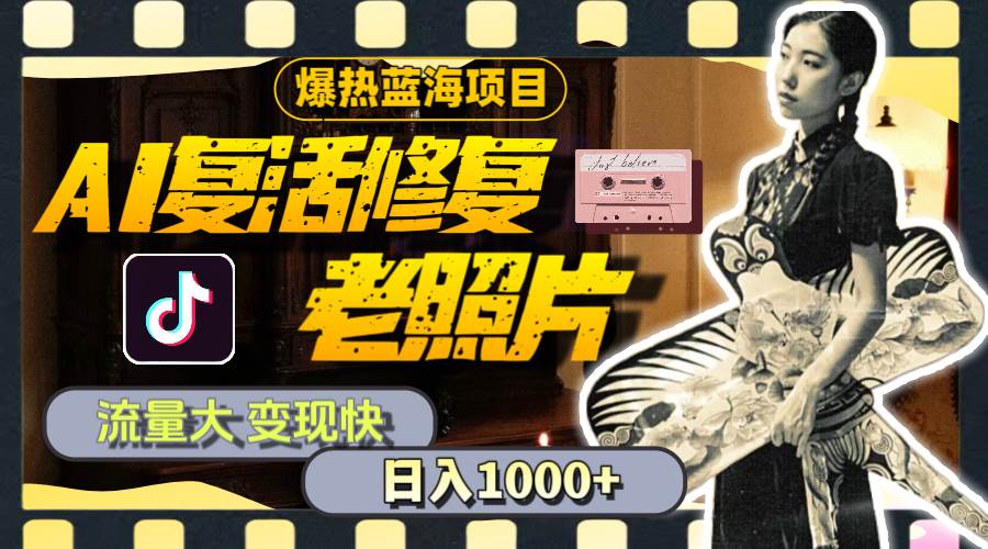 暴热蓝海项目，AI复活修复老照片，流量大 变现快 一天收入1000+教程+素材-西瓜网创