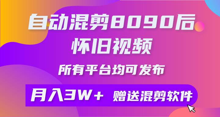自动混剪8090后怀旧视频，所有平台均可发布，矩阵操作轻松月入3W+-西瓜网创