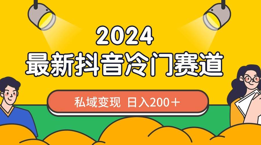 2024抖音最新冷门赛道，私域变现轻松日入200＋，作品制作简单，流量爆炸-西瓜网创