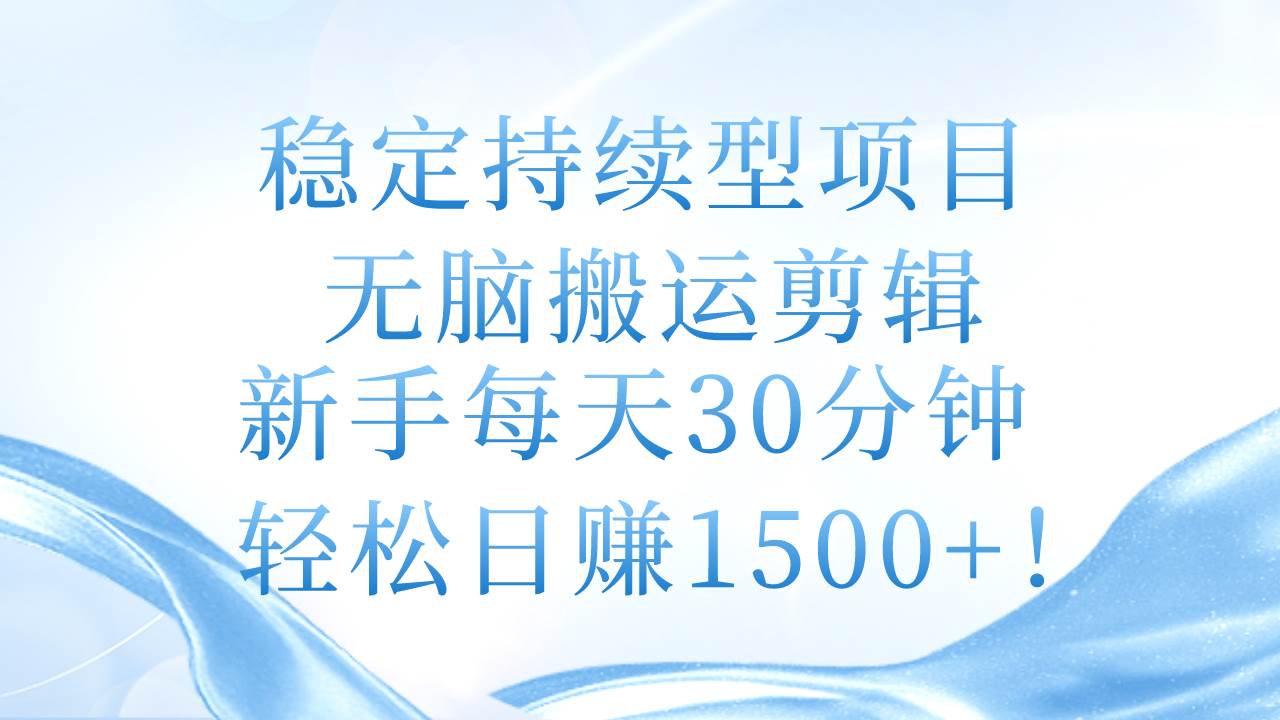 稳定持续型项目，无脑搬运剪辑，新手每天30分钟，轻松日赚1500+！-西瓜网创