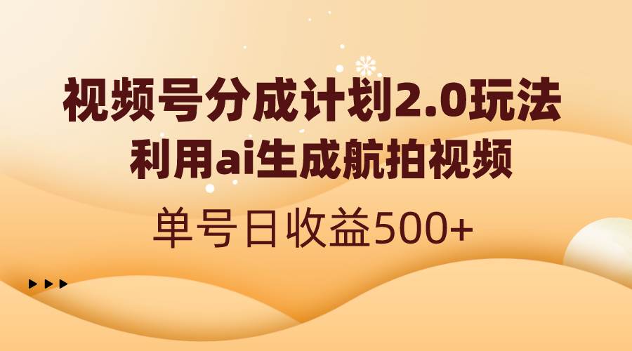 视频号分成计划2.0，利用ai生成航拍视频，单号日收益500+-西瓜网创