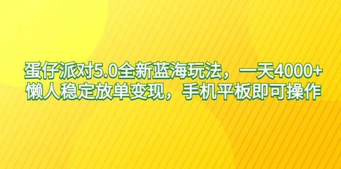 蛋仔派对5.0全新蓝海玩法，一天4000+，懒人稳定放单变现，手机平板即可…-西瓜网创