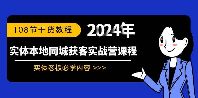 实体本地同城获客实战营课程：实体老板必学内容，108节干货教程-西瓜网创