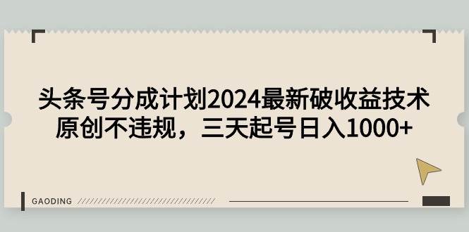 头条号分成计划2024最新破收益技术，原创不违规，三天起号日入1000+-西瓜网创
