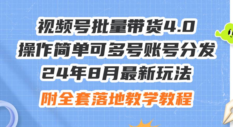 24年8月最新玩法视频号批量带货4.0，操作简单可多号账号分发，附全套落…-西瓜网创