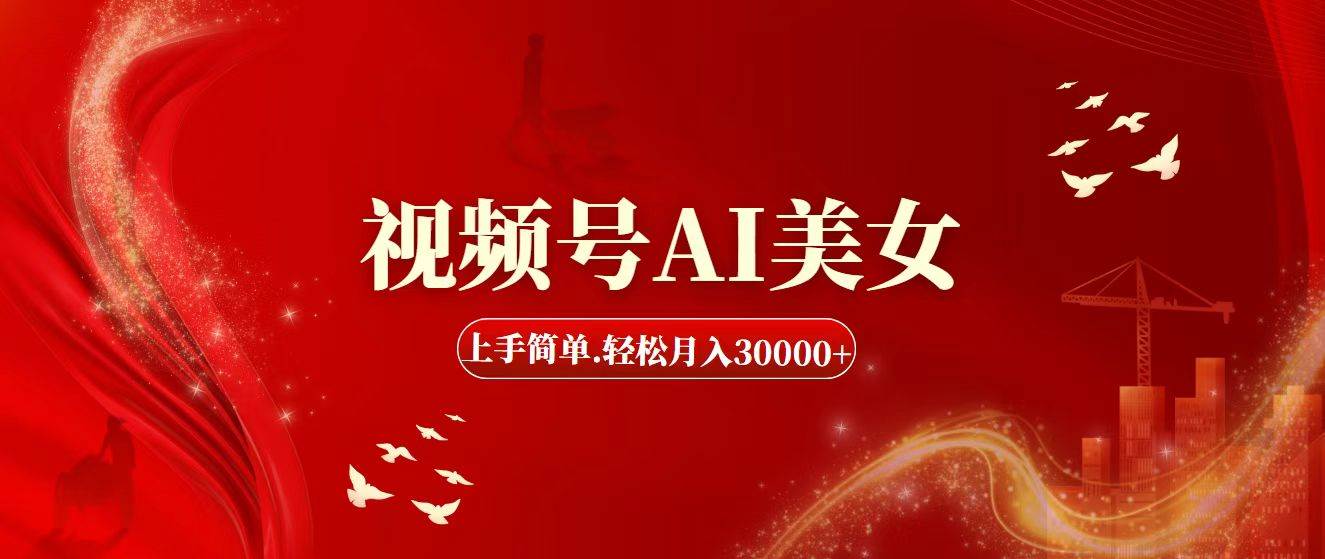 视频号AI美女，上手简单，轻松月入30000+-西瓜网创