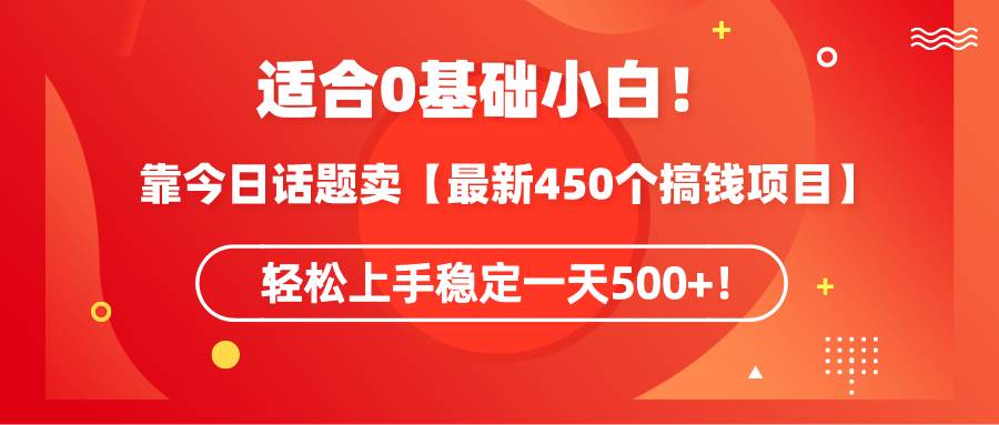 适合0基础小白！靠今日话题卖【最新450个搞钱方法】轻松上手稳定一天500+！-西瓜网创