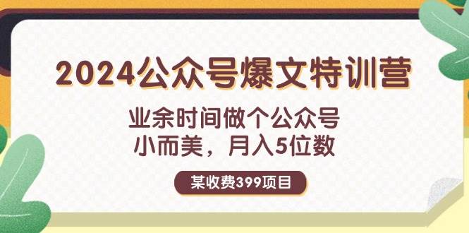 某收费399元-2024公众号爆文特训营：业余时间做个公众号 小而美 月入5位数-西瓜网创