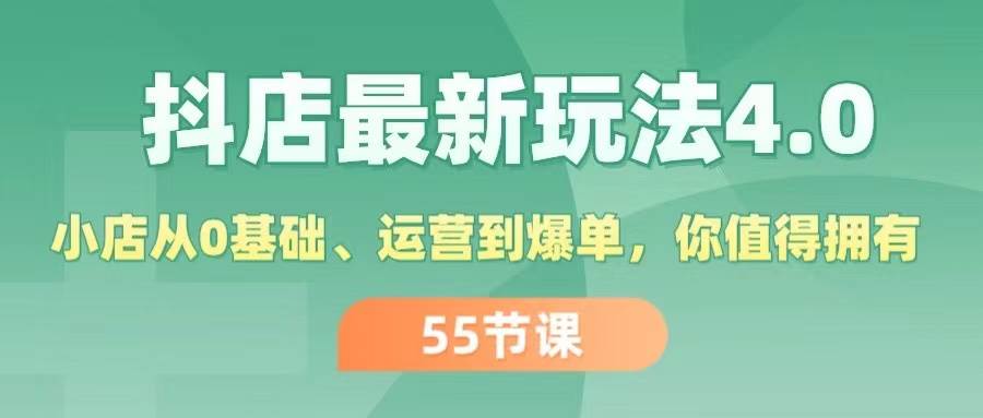 抖店最新玩法4.0，小店从0基础、运营到爆单，你值得拥有（55节）-西瓜网创