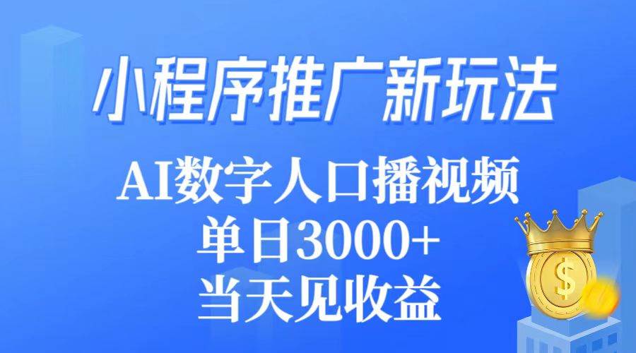 小程序推广新玩法，AI数字人口播视频，单日3000+，当天见收益-西瓜网创