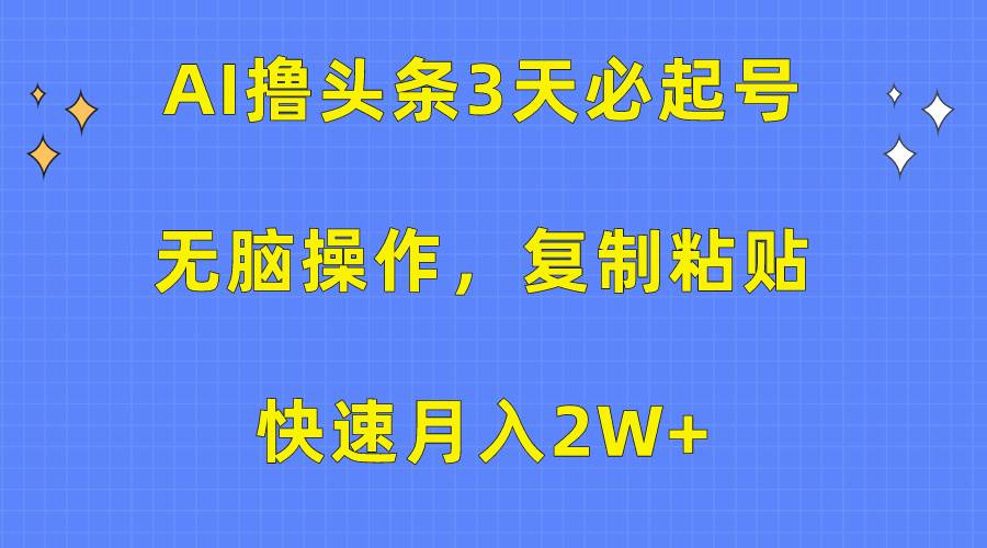 AI撸头条3天必起号，无脑操作3分钟1条，复制粘贴快速月入2W+-西瓜网创