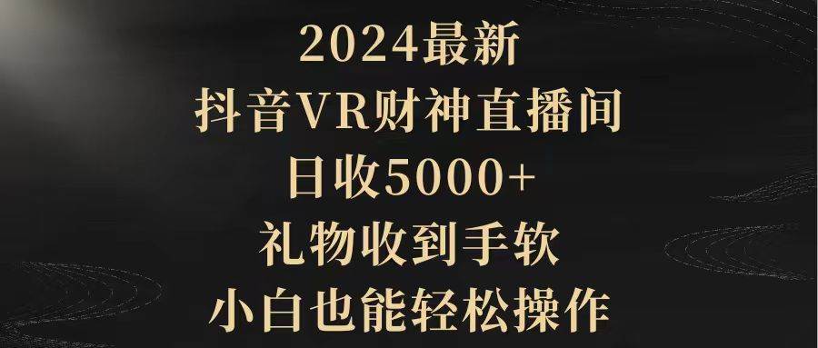 2024最新，抖音VR财神直播间，日收5000+，礼物收到手软，小白也能轻松操作-西瓜网创