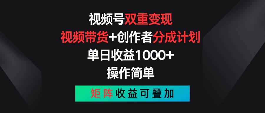 视频号双重变现，视频带货+创作者分成计划 , 单日收益1000+，可矩阵-西瓜网创